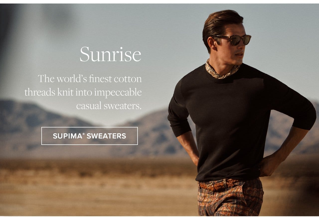 Sunrise The world's finest cotton threads knit into impeccable casual sweaters. Supima Sweaters