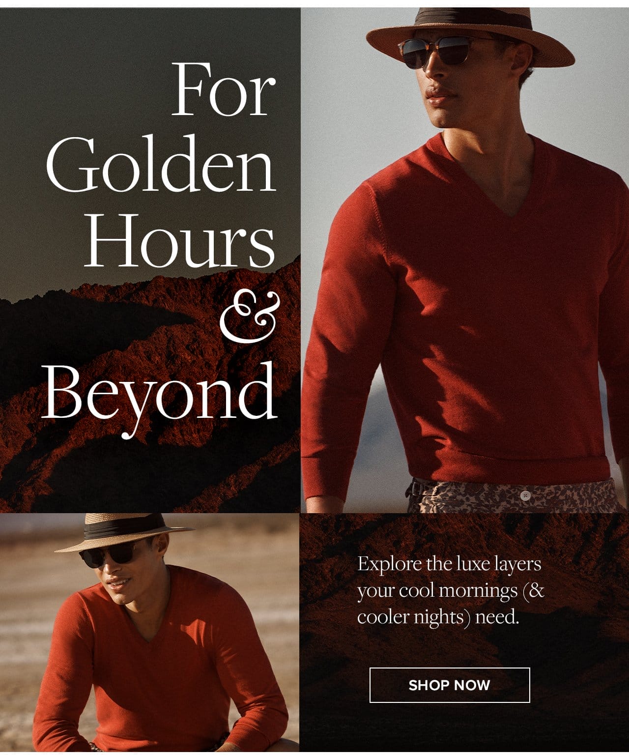 For Golden Hours and Beyond Explore the luxe layers your cool mornings and cooler nights need. Shop Now