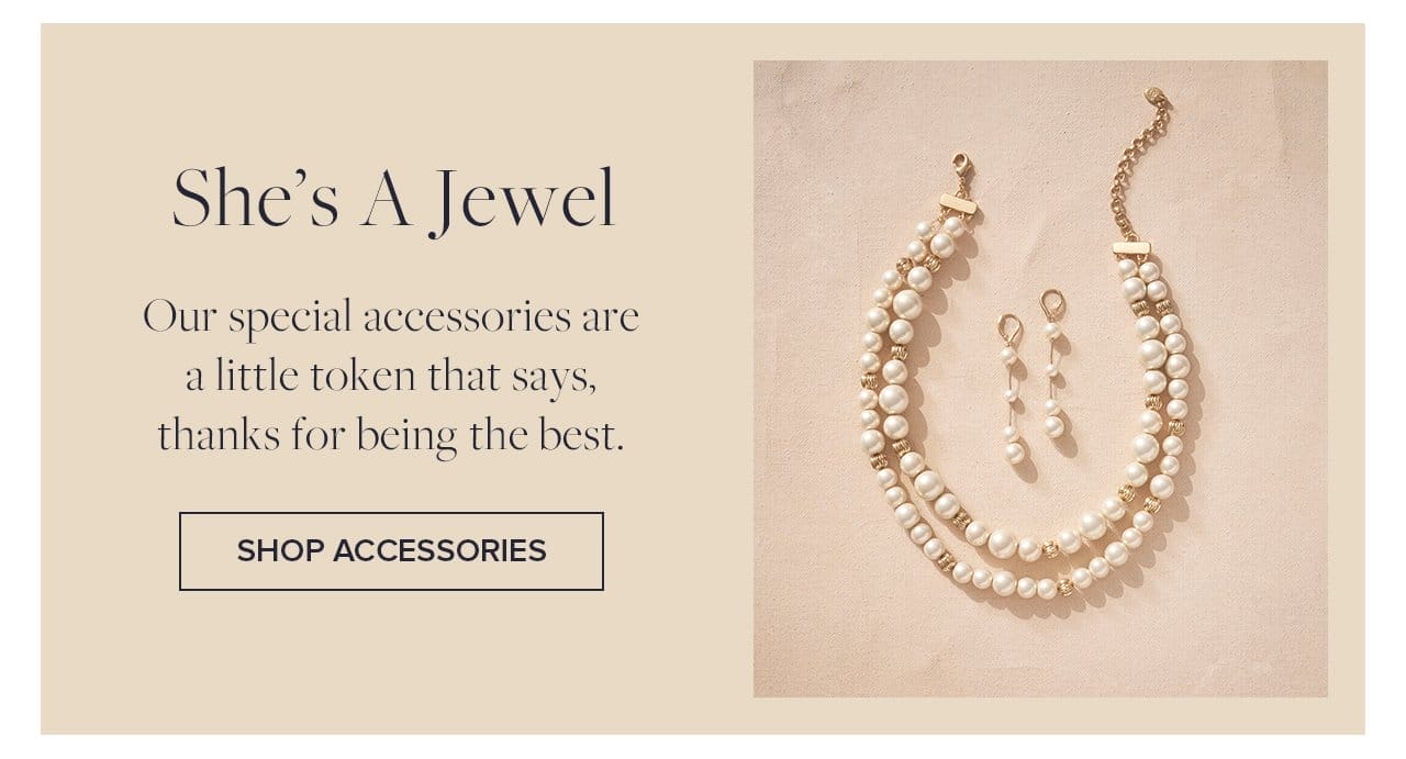 She's A Jewel Our special accessories are a little token that says, thanks for being the best. Shop Accessories