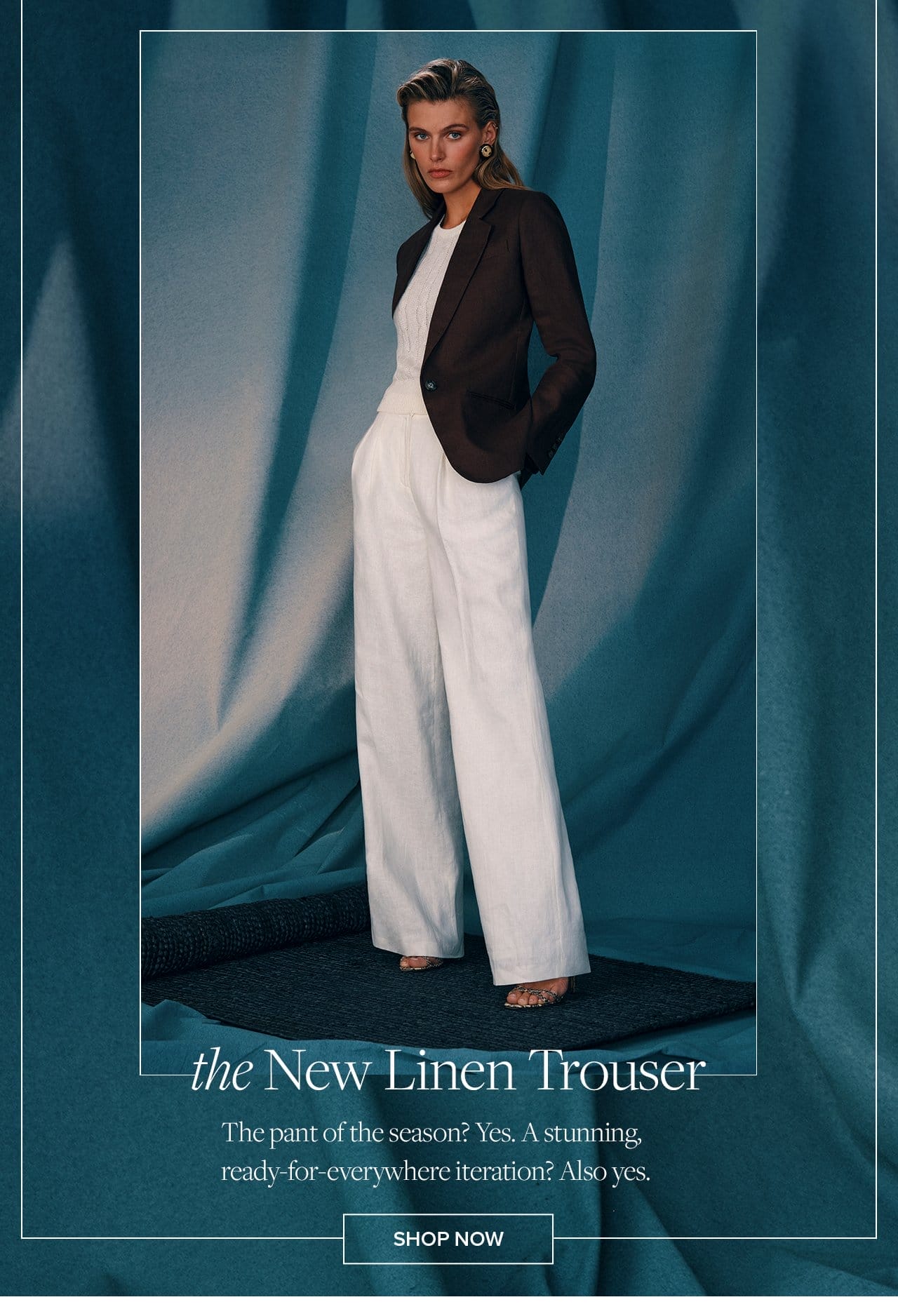 the New Linen Trouser The pant of the season? Yes. A stunning ready-for-everywhere iteration? Also yes. Shop Now