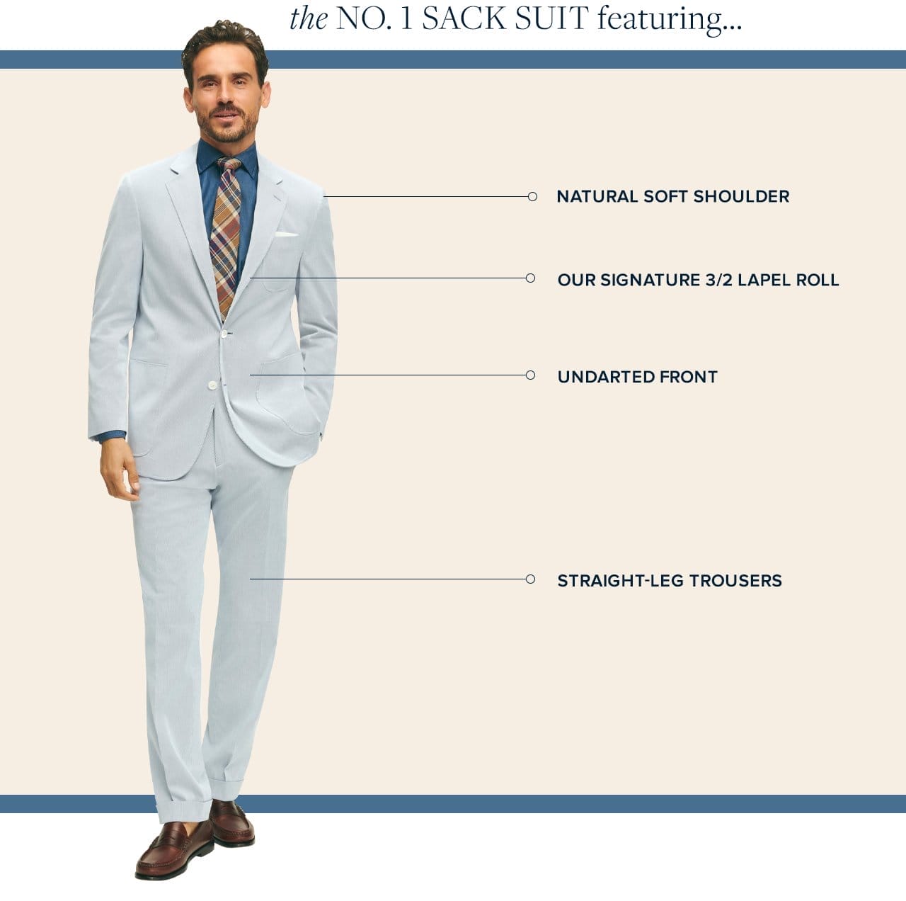 the No. 1 Sack Suit featuring... Natural Soft Shoulder, Our Signature 3/2 Lapel Roll, Undarted Front, Straight-Leg Trousers