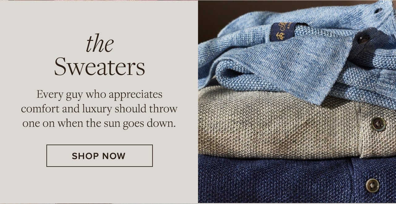 the Sweaters Every guy who appreciates comfort and luxury should throw one on when the sun goes down. Shop Now
