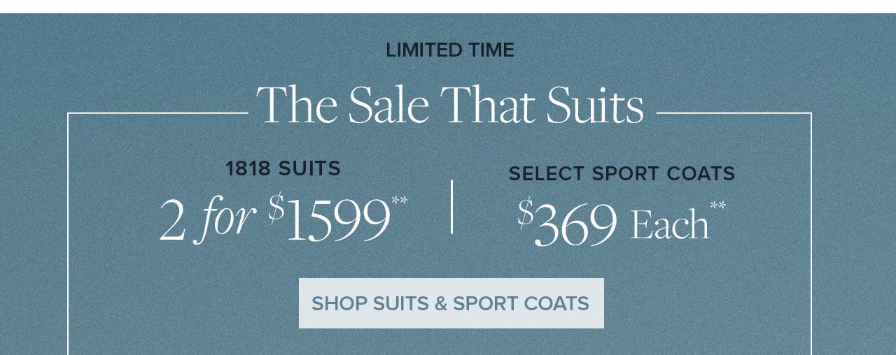 Limited Time The Sale That Suits 1818 Suits 2 for \\$1599. Select Sport Coats \\$369 Each Shop Suits and Sport Coats.