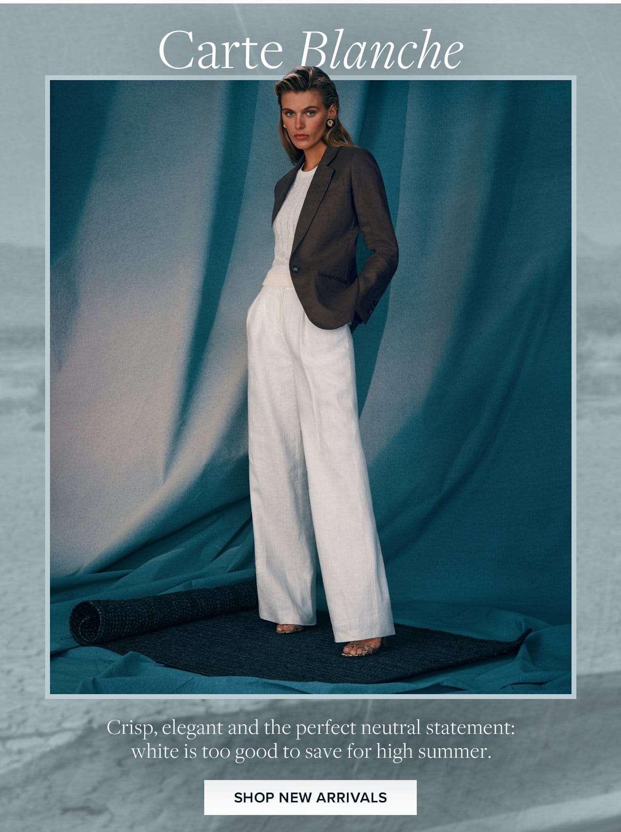 Carte Blanche Crisp, elegant and the perfect neutral statement; white is too good to save for high summer. Shop New Arrivals