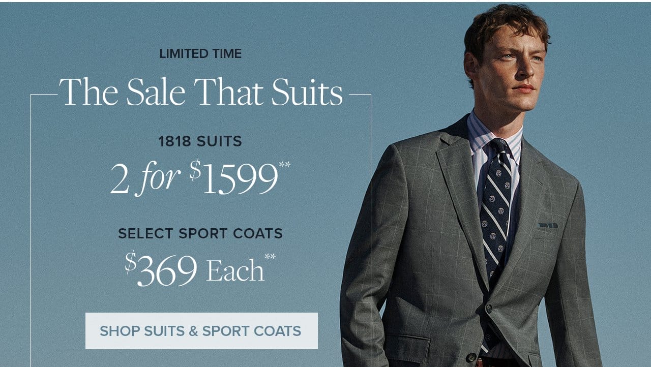 Limited Time The Sale That Suits 1818 Suits 2 for \\$1599 Select Sport Coats \\$369 Each Shop Suits and Sport Coats