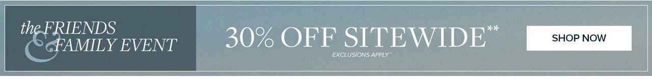 the Friends and Family Event 30% Off Sitewide Shop Now