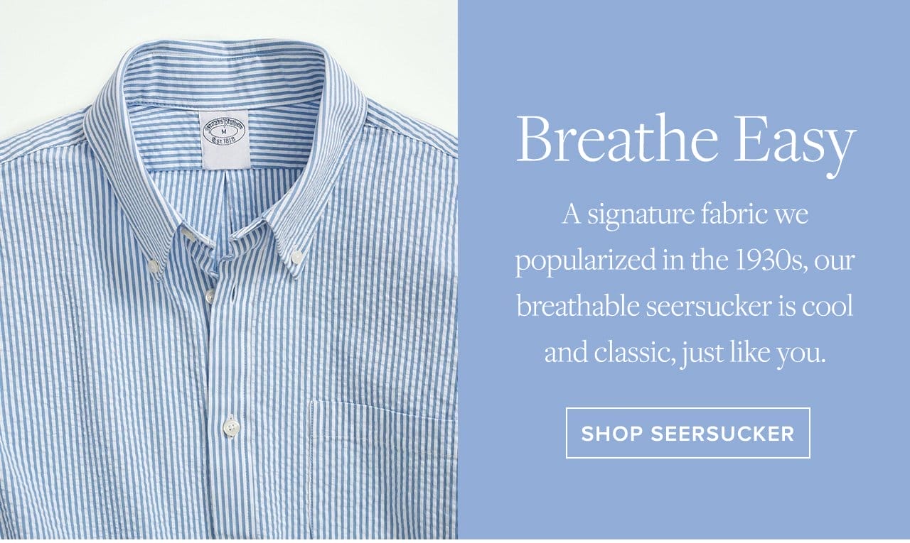 Breathe Easy A signature fabric we popularized in the 1930s, our breathable seersucker is cool and classic, just like you. Shop Seersucker