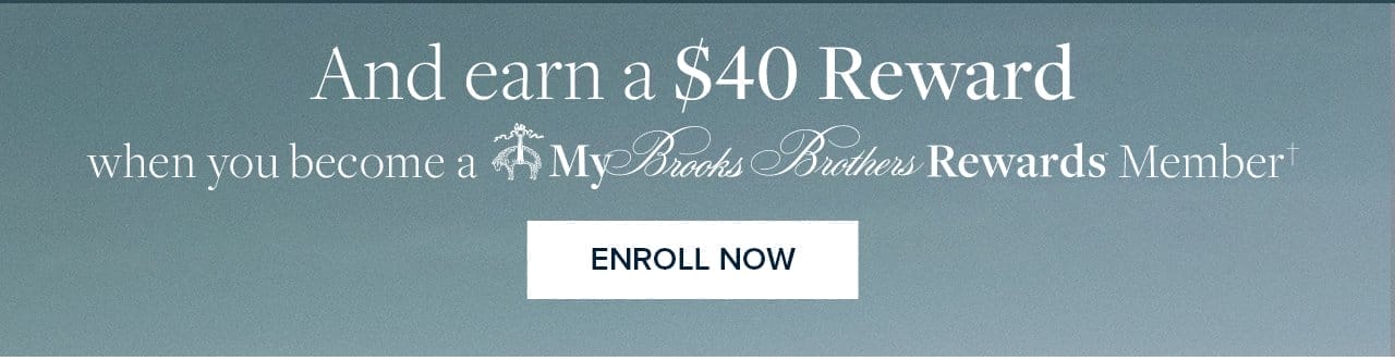 And earn a \\$40 Reward when you become a My Brooks Brothers Rewards Member Enroll Now