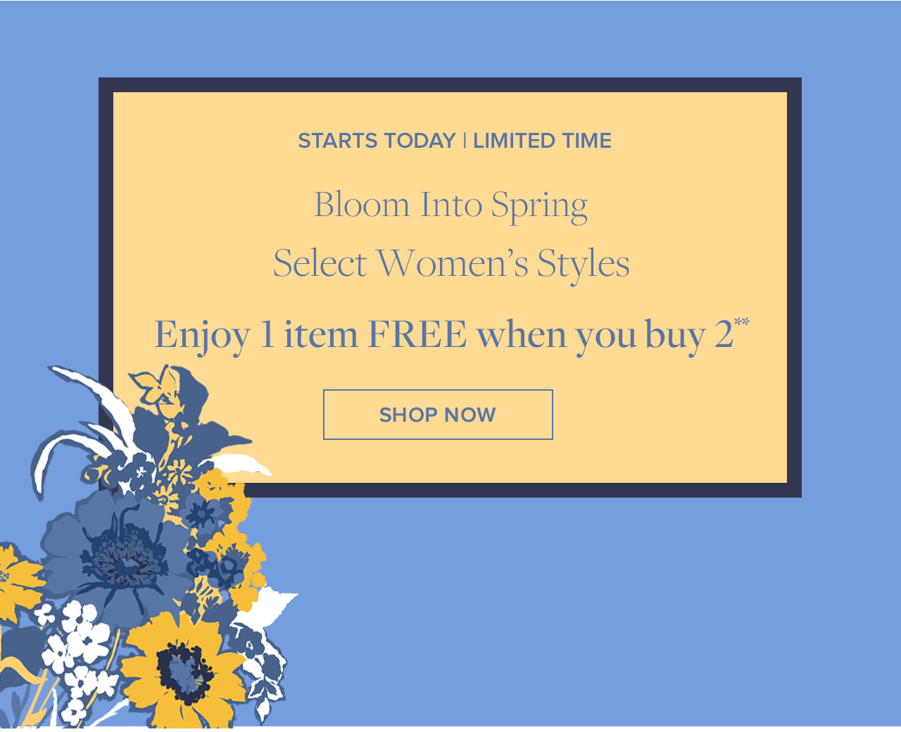 Starts Today | Limited Time Bloom Into Spring Select Women's Styles Enjoy 1 item Free when you buy 2 Shop Now
