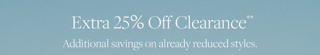 Extra 25% Off Clearance Additional savings on already reduced styles.