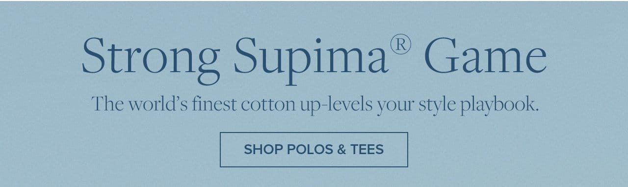 Strong Supima Game The world's finest cotton up-levels your style playbook. Shop Polos and Tees.