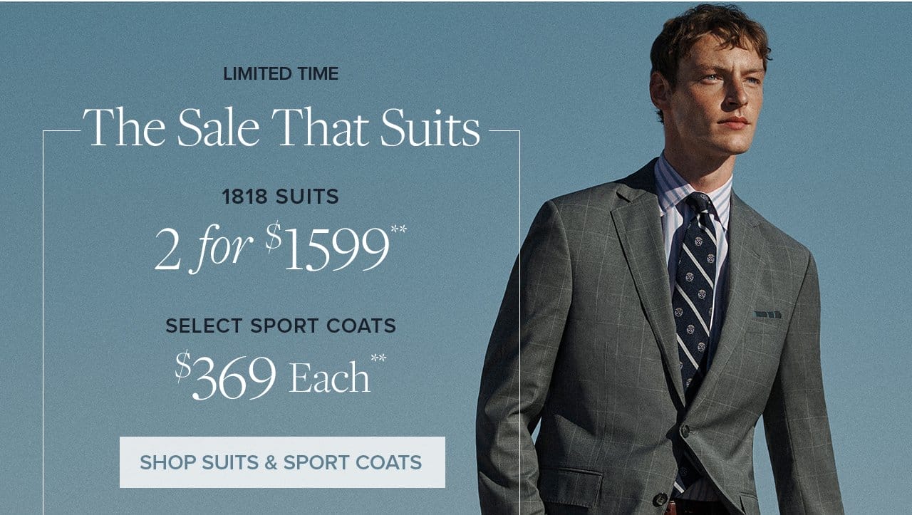 Limited Time. The Sale That Suits. 1818 Suits 2 for \\$1599. Select Sport Coats \\$369 Each. Shop Suit and Sport Coats