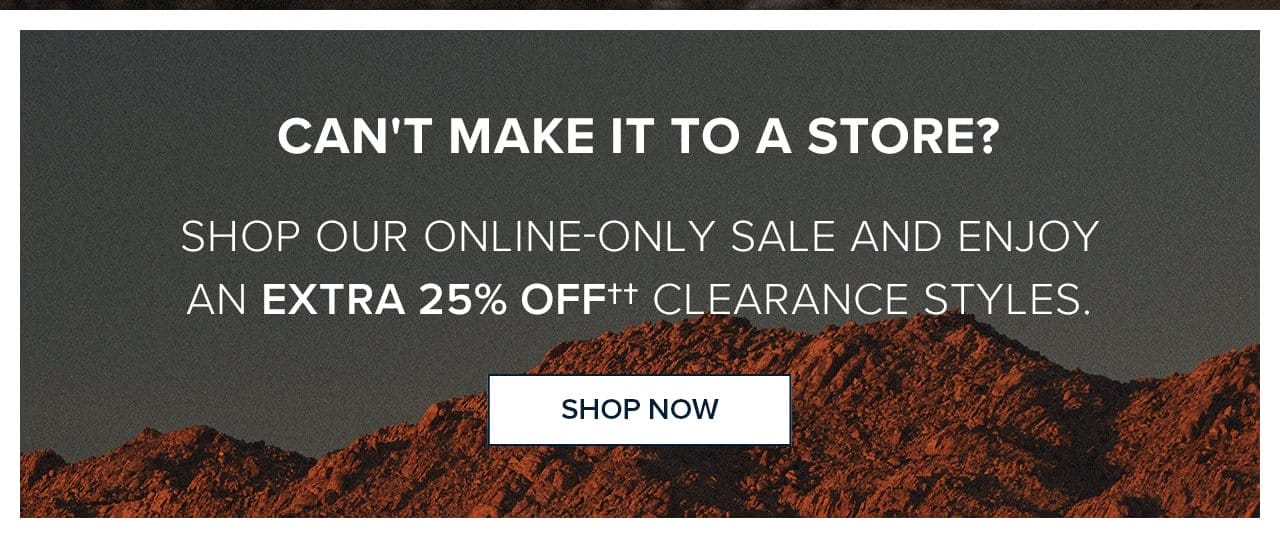 Can't Make It To A Store? Shop Our Online-Only Sale And Enjoy An Extra 25% Off Clearance Styles. Shop Now