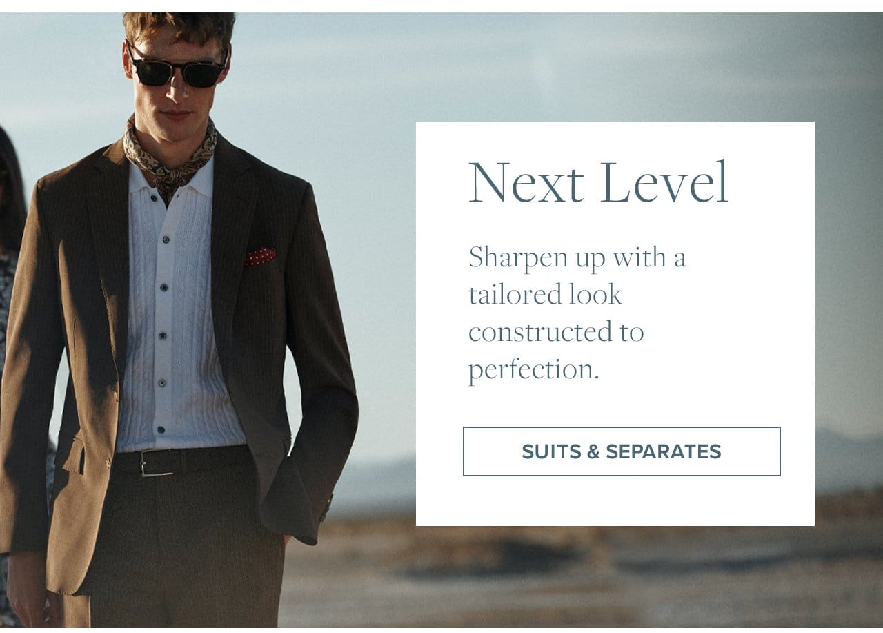 Next Level Sharpen up with a tailored look constructed to perfection. Suits and Separates