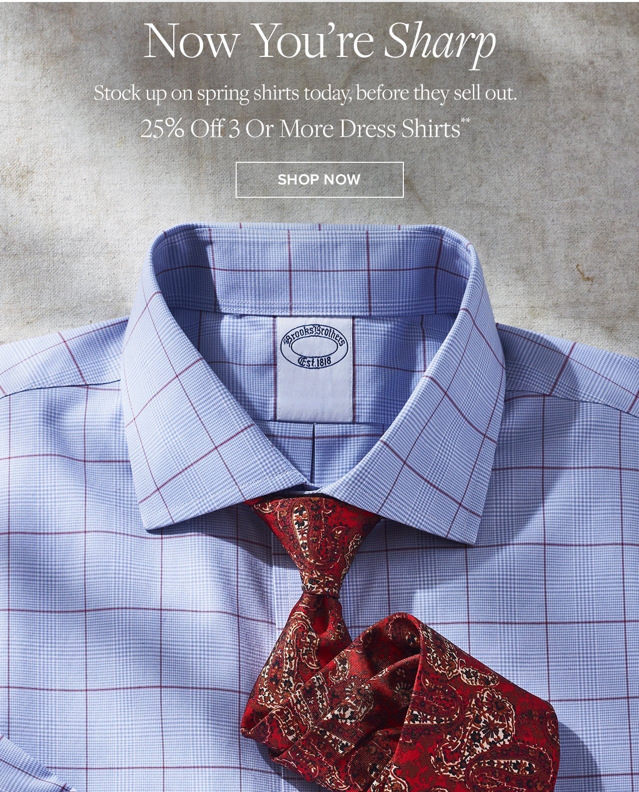 Now You're Sharp Stock up on spring shirts today, before they sell out. 25% Off 3 Or More Dress Shirts Shop Now