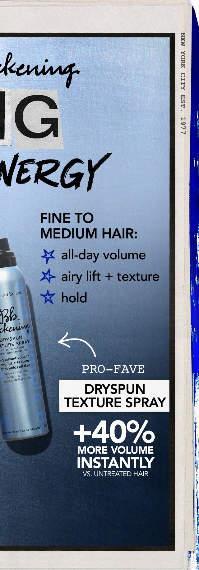 FINE TO MEDIUM HAIR: all-day volume | airy lift + texture | hold | PRO-FAVE | DRYSPUN TEXTURE SPRAY +40% MORE VOLUME INSTANTLY VS. UNTREATED HAIR