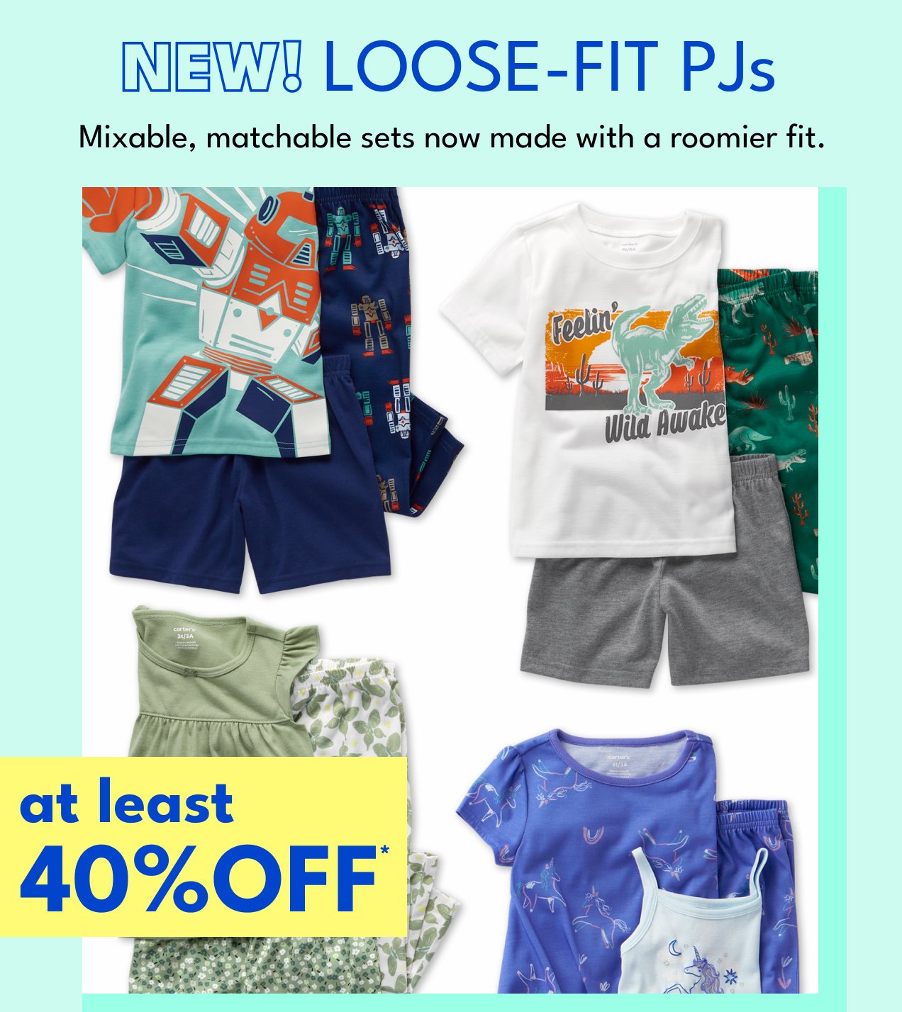 NEW! LOOSE-FIT PJs | Mixable, matchable sets now made with a roomier fit. | at least 40% OFF*