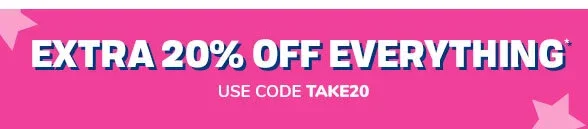 Extra 20% off Everything Use code TAKE20