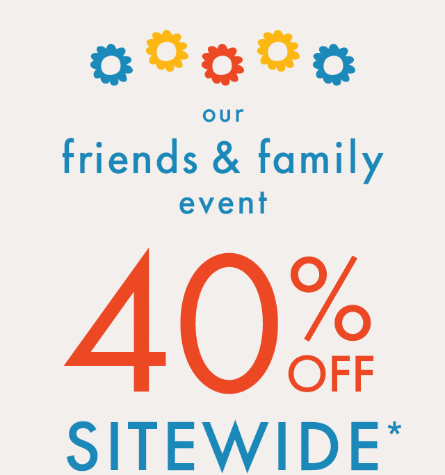 our friends & family event | 40% OFF SITEWIDE*