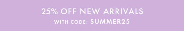 25% OFF NEW ARRIVALS | WITH CODE: SUMMER25