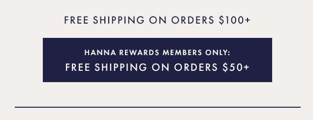 Free Shipping on Orders \\$100+ | Hanna Rewards Members Only: Free Shipping On Orders \\$50+