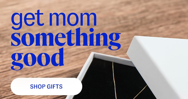 get mom something good. shop gifts.