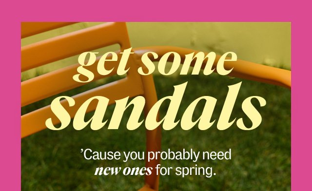 get some sandals 'Cause you probably need new ones for spring.