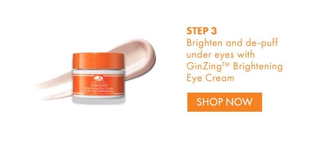 STEP 3 Brighten and de-puff under eyes with GinZing™ Brightening Eye Cream | SHOP NOW