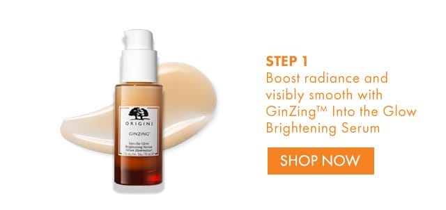 STEP 1 Boost radiance and visibly smooth with GinZing™ Into the Glow Brightening Serum | SHOP NOW