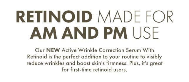 Retinoid Made For AM and PM Use | Our NEW Active Wrinkle Correction Serum With Retinoid is the perfect addition to your routine to visibly reduce wrinkles and boost skin's firmness. Plus, it's great for first-time retinoid users.
