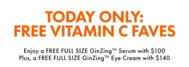 TODAY ONLY: FREE VITAMIN C FAVES | ENJOY A FREE FULL SIZE GINZINGTM SERUM WITH \\$100 PLUS, A FREE FULL SIZE GINZINGTM EYE CREAM WITH \\$140