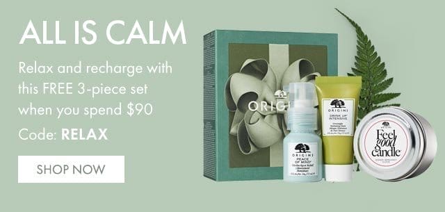 ALL IS CALM | Relax and recharge with this FREE 3-piece set when you spend \\$90 | Code: RELAX | SHOP NOW