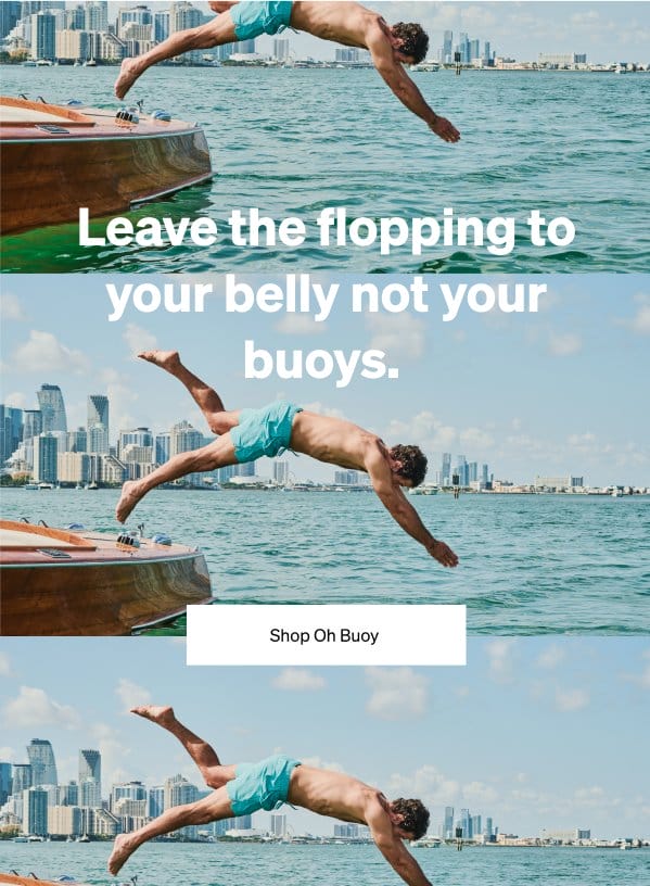 Leave the flopping to your belly not your buoys.