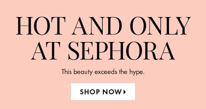 Hot and Only at Sephora