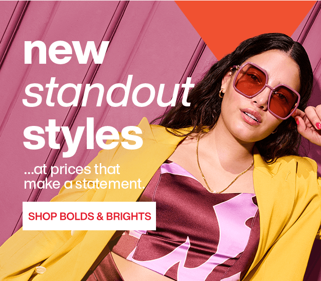 New Standout Styles ...at prices that make a statement. Shop Bolds and Brights.