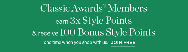 Plus, Classic Awards Members earn 3x Style Points & receive 100 Bonus Style Points one time when you shop with us. Join Free
