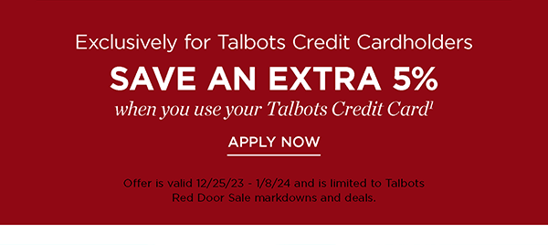 Exclusively for Talbots Credit Cardholders save an extra 5% when you use your Talbots Credit Card. Not a cardholder? Apply and see all benefits