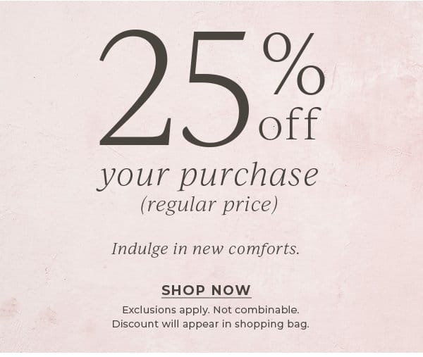 25% off your purchase (regular price) | Shop Now