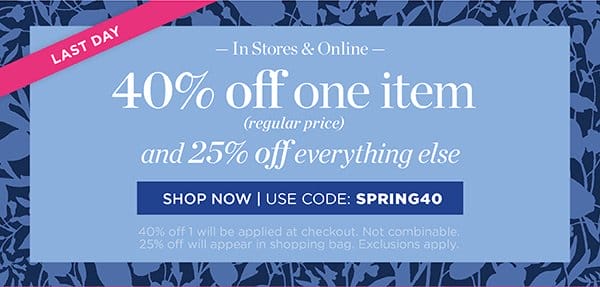 Last Day! In Stores & Online 40% off one item (regular price) and 25% off everything else. Shop Now | Use Code: SPRING40