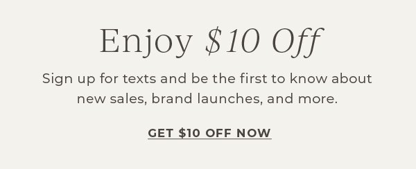 Enjoy \\$10 off! Sign up for texts and be the first to know about new sales, brand launches and more | Get \\$10 off Now