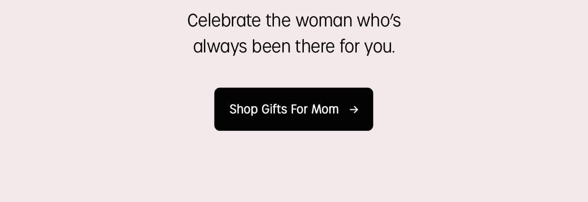 Celebrate the woman who's always been there for you | Shop Gift for Mom