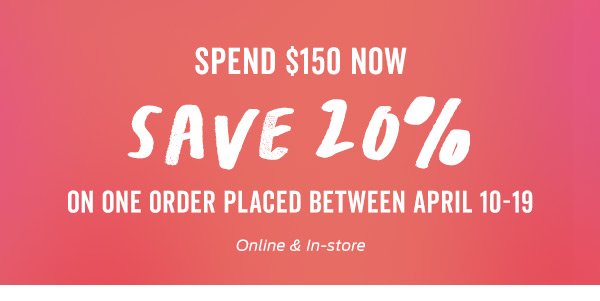 Spend \\$150 Now, Save 20% On One Order Placed Between April 10-19 >