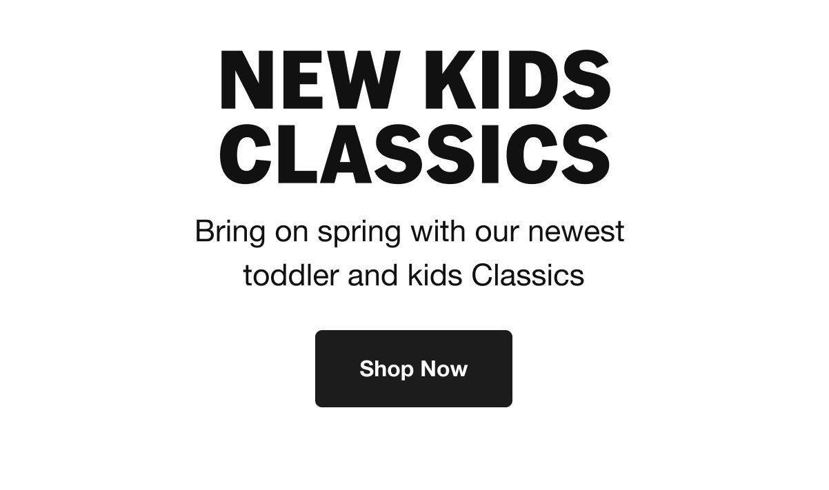 Bring on spring with the newest toddler and kids Classics. SHOP NOW.