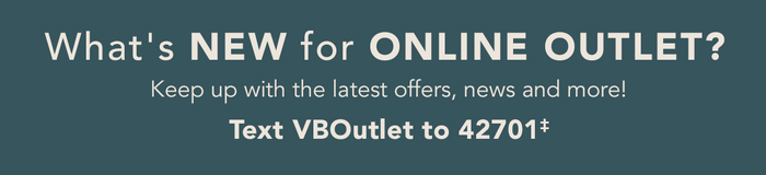 Keep up with the latest offers, news and more! Text VBOutlet to 42701‡