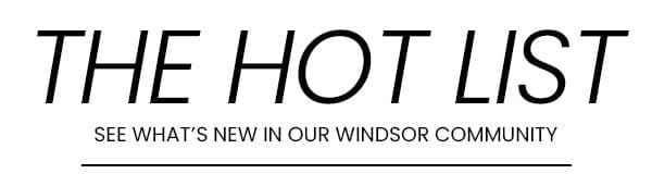 The Hot List: See What's New In Our Windsor Community