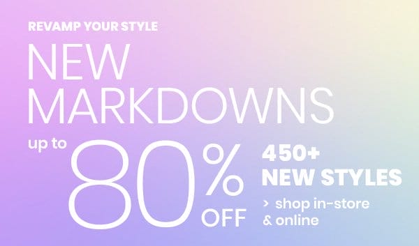 Revamp Your Style. New Markdowns. Up to 80% Off 450+ New Styles. Shop In-Store & Online. Markdowns Banner