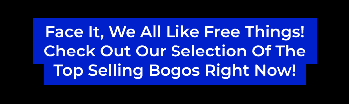 FACE IT, WE ALL LIKE FREE THINGS! CHECK OUT OUR SELECTION OF THE TOP SELLING BOGOS RIGHT NOW!