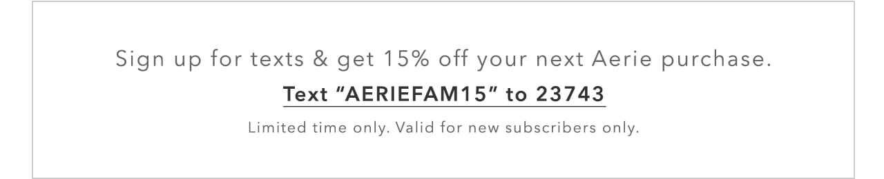 Sign up for texts and get 15% off your next Aerie purchase. Text 'AERIEFAM15' to 23743 | Limited time only. Valid for new subscribers only.