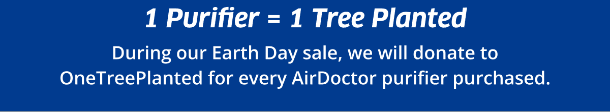 1 Purifier = 1 Tree Planted | During our Earth Day sale,