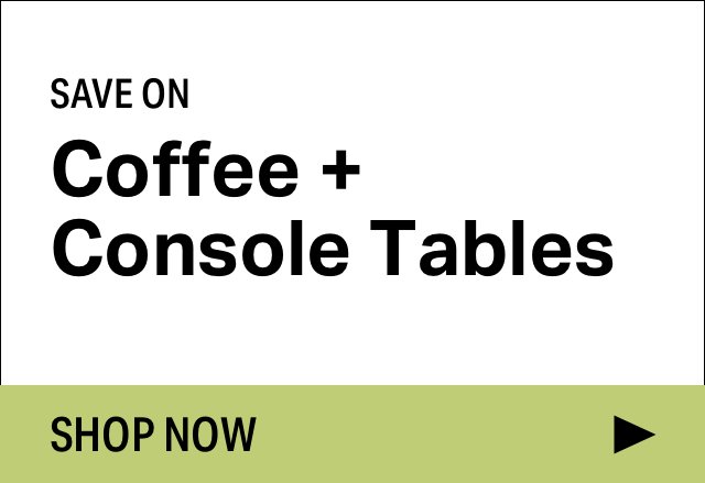 Save on Modern Coffee + Console Tables